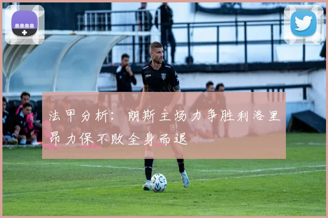 法甲分析：朗斯主场力争胜利洛里昂力保不败全身而退