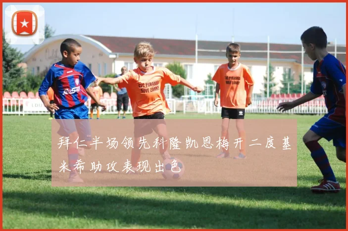 拜仁半场领先科隆凯恩梅开二度基米希助攻表现出色