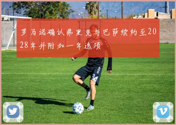 罗马诺确认弗里克与巴萨续约至2028年并附加一年选项