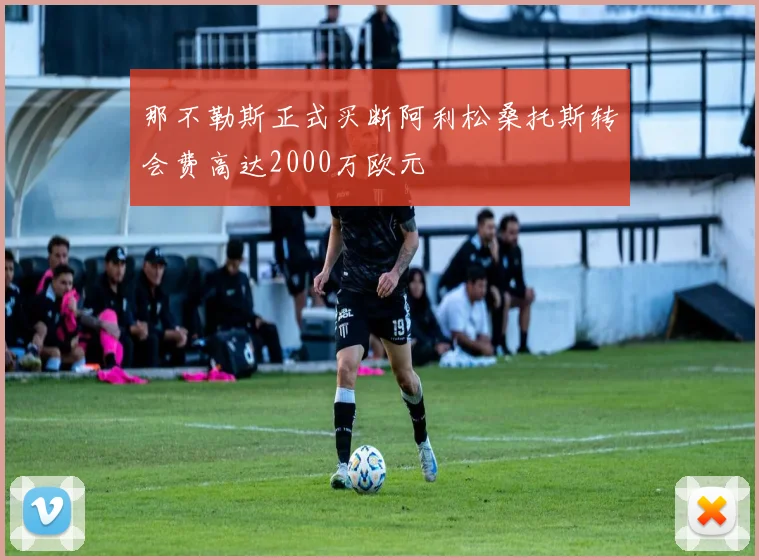 那不勒斯正式买断阿利松桑托斯转会费高达2000万欧元